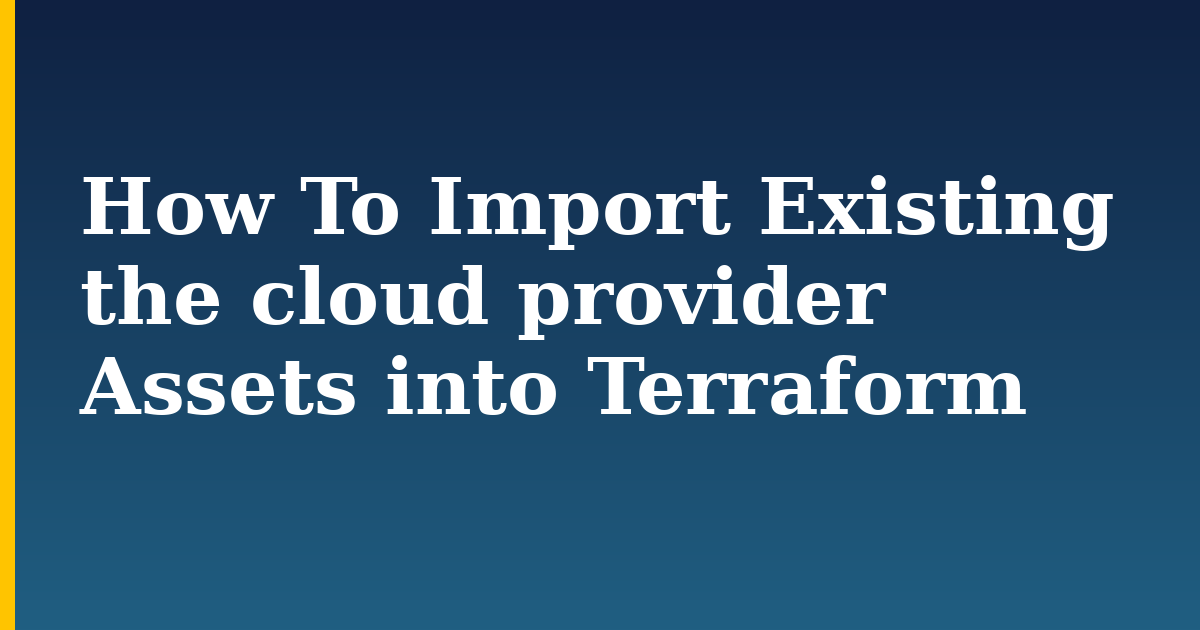 How To Import Existing the cloud provider Assets into Terraform