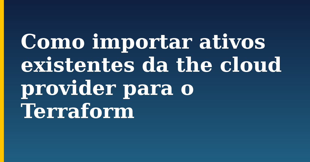Como importar ativos existentes da the cloud provider para o Terraform