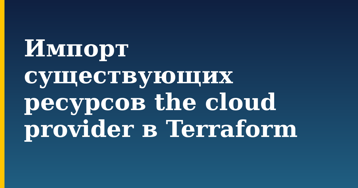 Импорт существующих ресурсов the cloud provider в Terraform