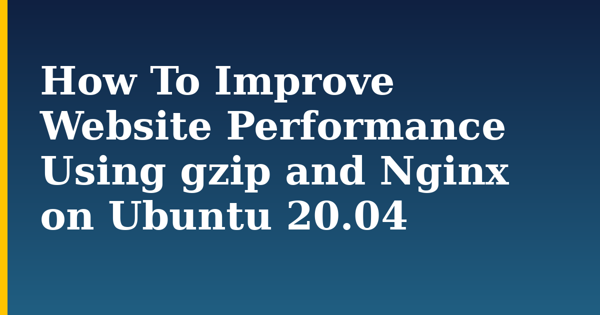 How To Improve Website Performance Using gzip and Nginx on Ubuntu 20.04