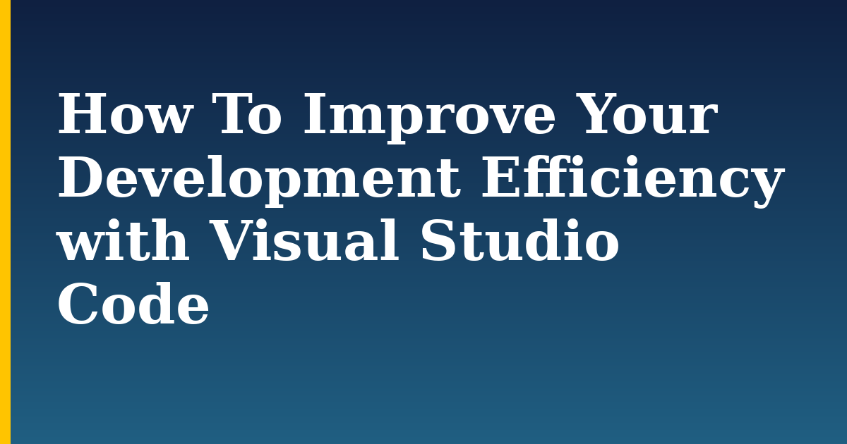 How To Improve Your Development Efficiency with Visual Studio Code