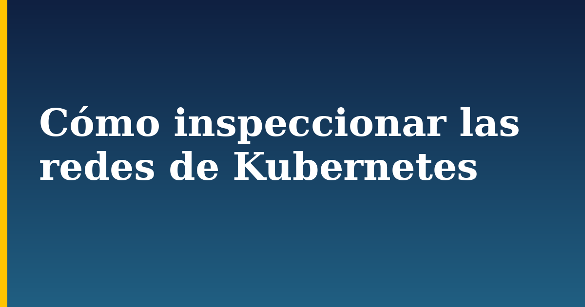 Cómo inspeccionar las redes de Kubernetes
