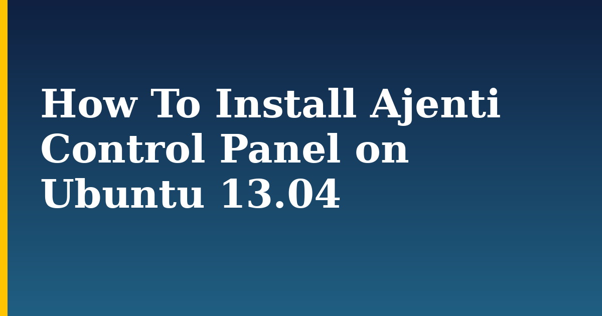 How To Install Ajenti Control Panel on Ubuntu 13.04 — step-by-step Linux tutorial on Progressive Robot