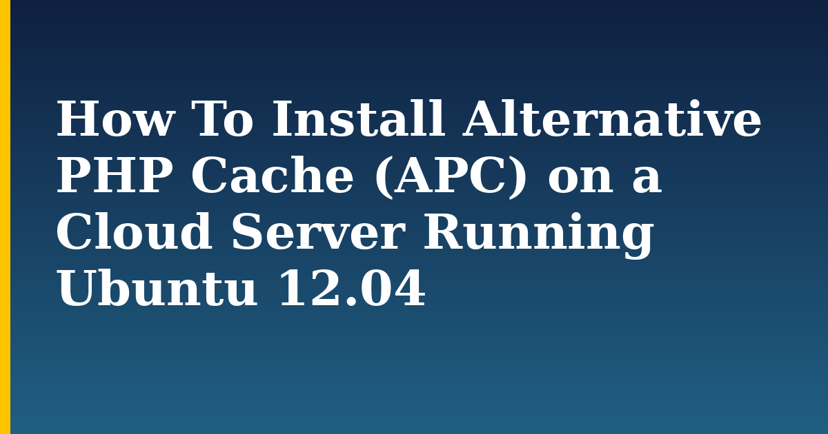 How To Install Alternative PHP Cache (APC) on a Cloud Server Running Ubuntu 12.04 — step-by-step Linux tutorial on Progressive Robot