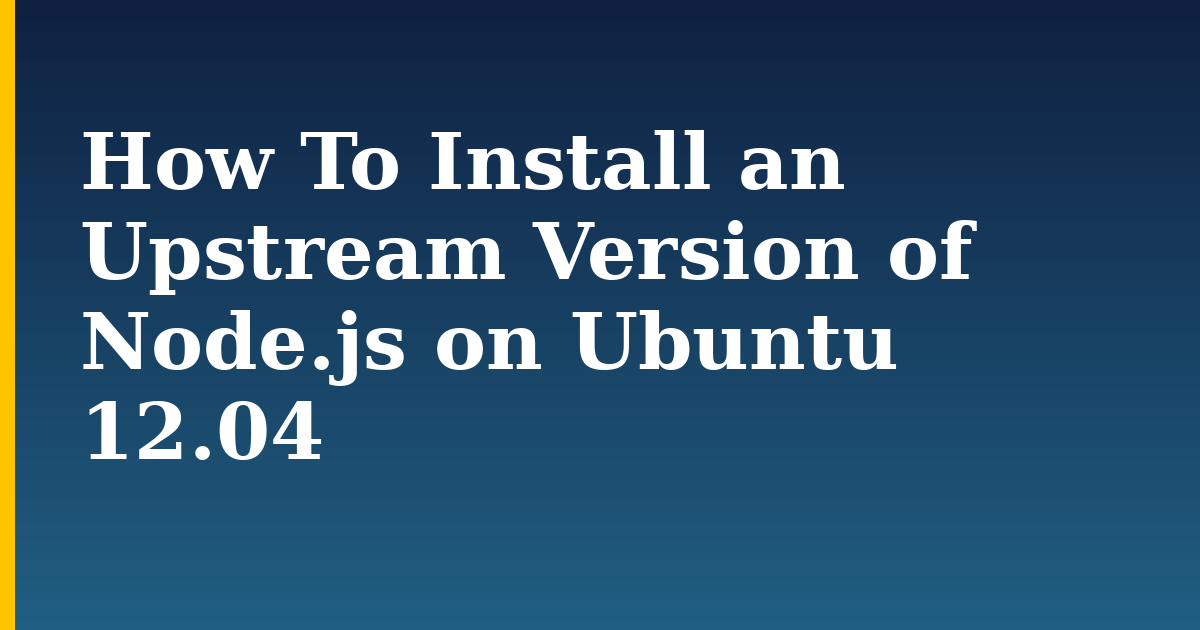How To Install an Upstream Version of  Node.js on Ubuntu 12.04
