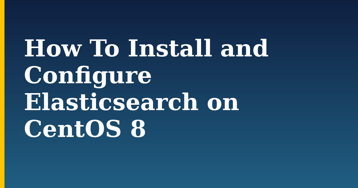 How To Install and Configure Elasticsearch on CentOS 8