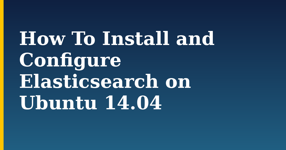 How To Install and Configure Elasticsearch on Ubuntu 14.04
