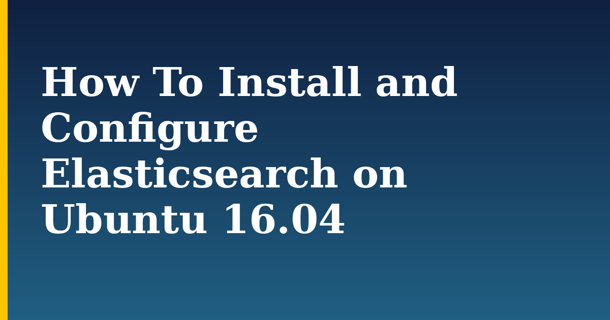 How To Install and Configure Elasticsearch on Ubuntu 16.04