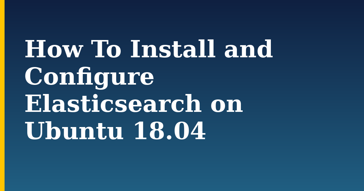 How To Install and Configure Elasticsearch on Ubuntu 18.04 — step-by-step Linux tutorial on Progressive Robot