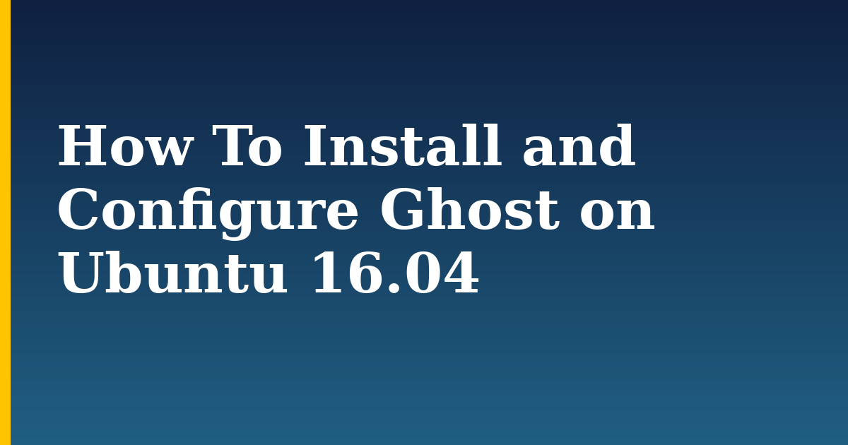 How To Install and Configure Ghost on Ubuntu 16.04