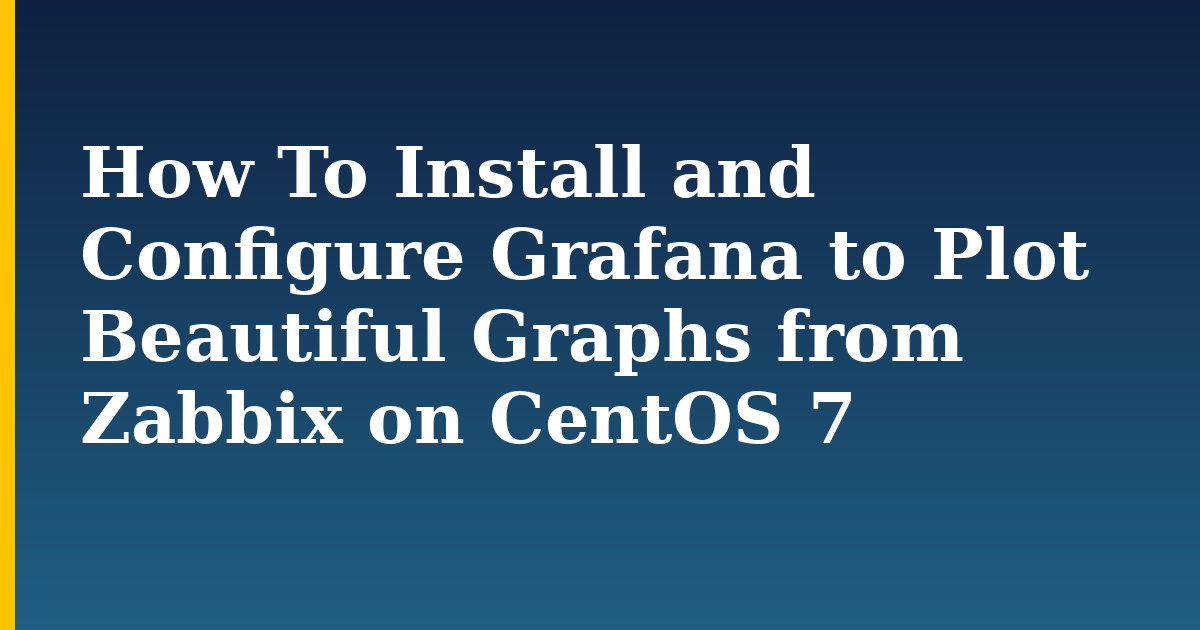 How To Install and Configure Grafana to Plot Beautiful Graphs from Zabbix on CentOS 7