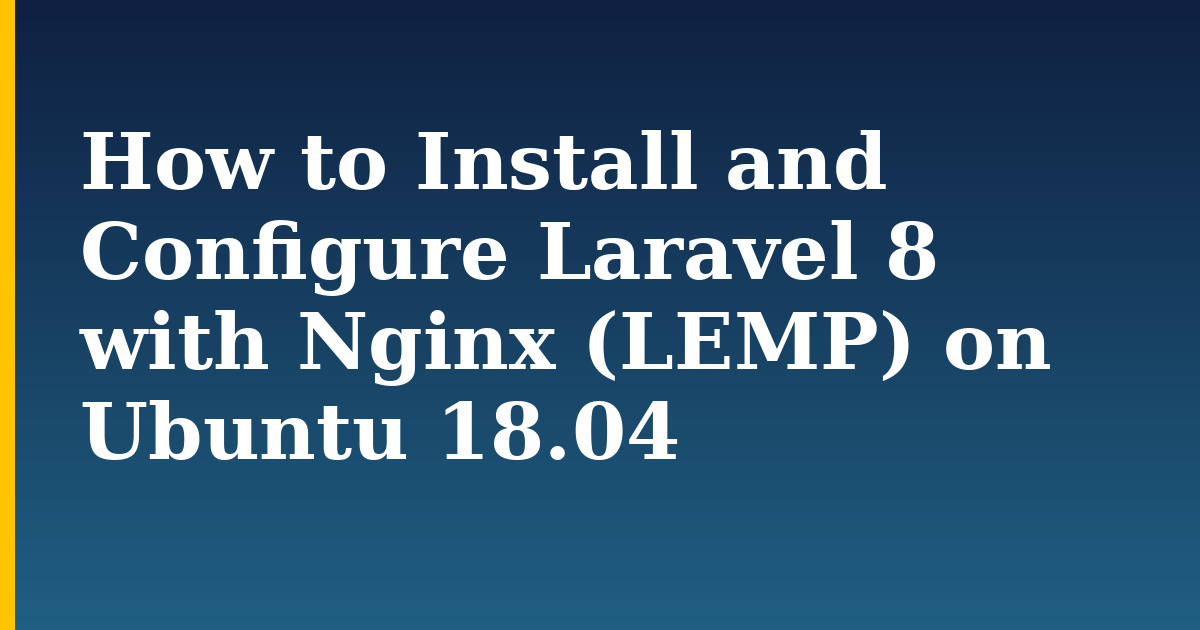 How to Install and Configure Laravel 8 with Nginx (LEMP) on Ubuntu 18.04 — step-by-step Linux tutorial on Progressive Robot