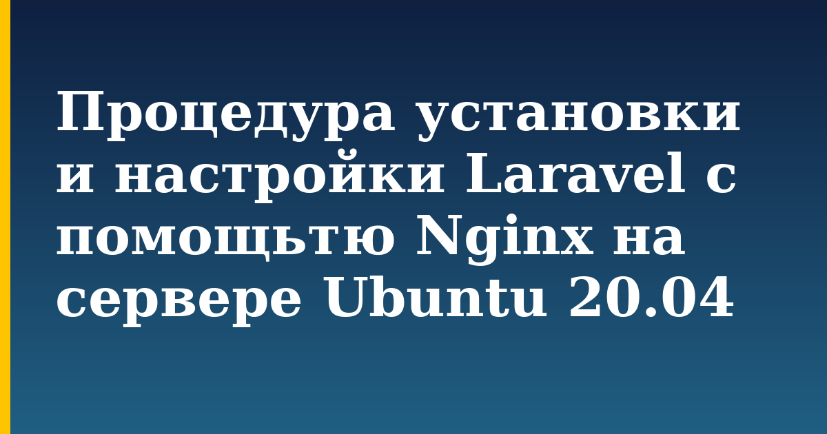 Процедура установки и настройки Laravel с помощьтю Nginx на сервере Ubuntu 20.04 — step-by-step Linux tutorial on Progressive Robot