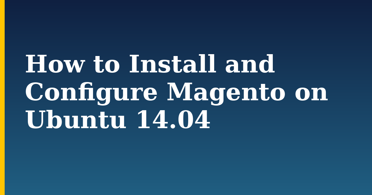 How to Install and Configure Magento on Ubuntu 14.04 — step-by-step Linux tutorial on Progressive Robot