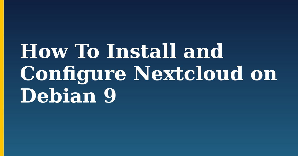 How To Install and Configure Nextcloud on Debian 9 — step-by-step Linux tutorial on Progressive Robot