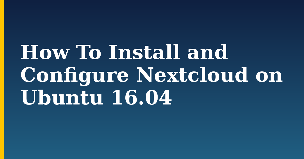 How To Install and Configure Nextcloud on Ubuntu 16.04 — step-by-step Linux tutorial on Progressive Robot