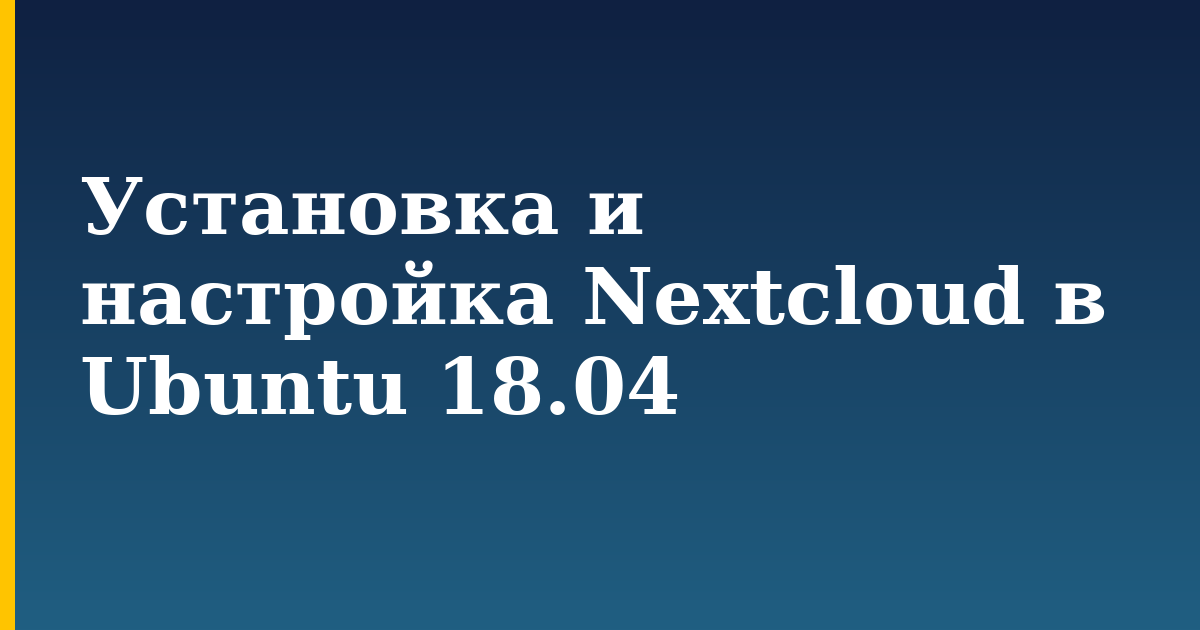 Установка и настройка Nextcloud в Ubuntu 18.04 — step-by-step Linux tutorial on Progressive Robot