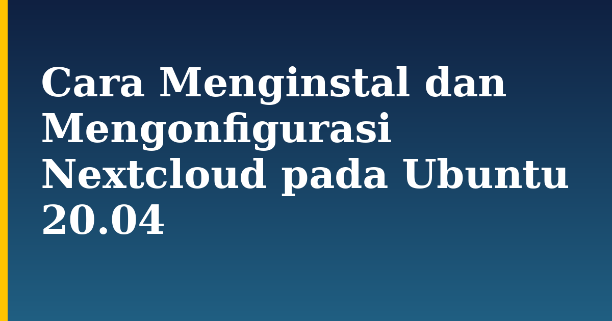 Cara Menginstal dan Mengonfigurasi Nextcloud pada Ubuntu 20.04 — step-by-step Linux tutorial on Progressive Robot