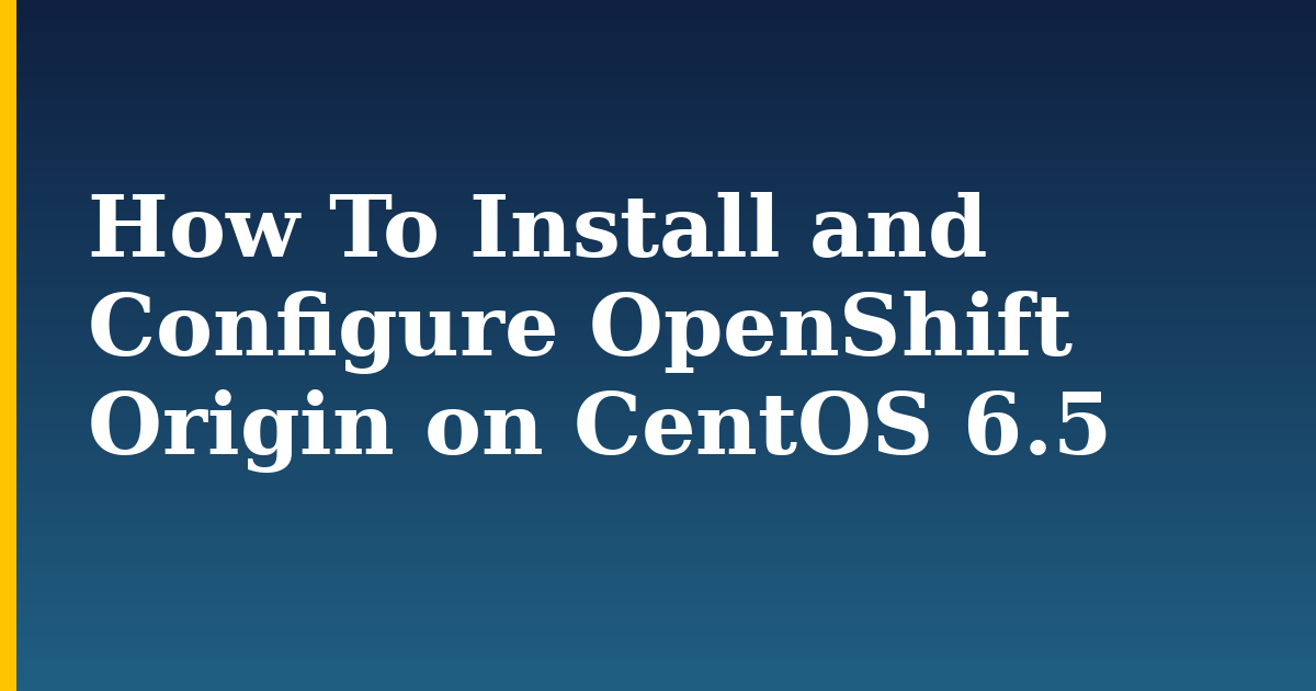 How To Install and Configure OpenShift Origin on CentOS 6.5 — step-by-step Linux tutorial on Progressive Robot