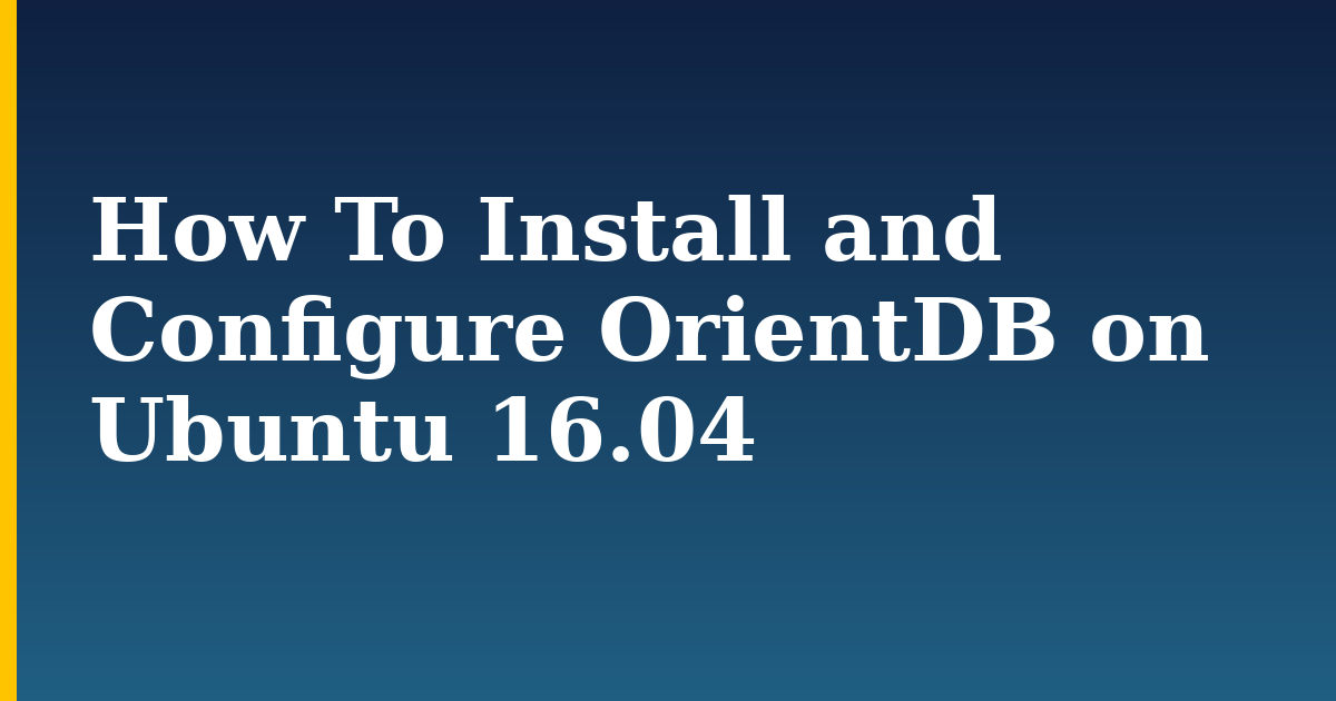 How To Install and Configure OrientDB on Ubuntu 16.04 — step-by-step Linux tutorial on Progressive Robot