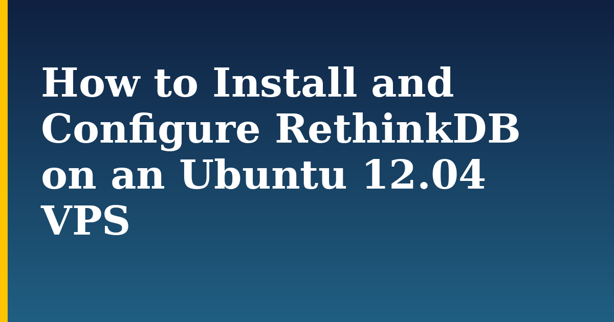 How to Install and Configure RethinkDB on an Ubuntu 12.04 VPS — step-by-step Linux tutorial on Progressive Robot