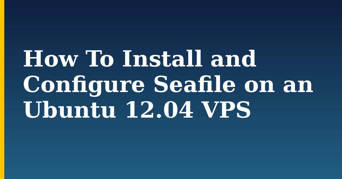 How To Install and Configure Seafile on an Ubuntu 12.04 VPS — step-by-step Linux tutorial on Progressive Robot