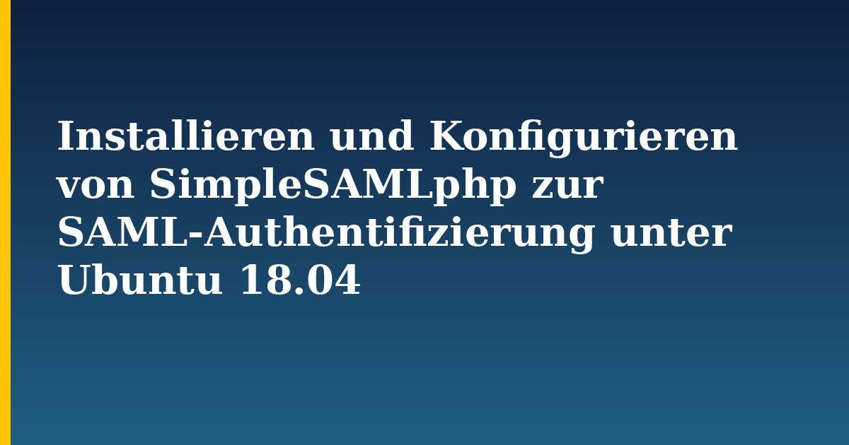 Installieren und Konfigurieren von SimpleSAMLphp zur SAML-Authentifizierung unter Ubuntu 18.04 — step-by-step Linux tutorial on Progressive Robot