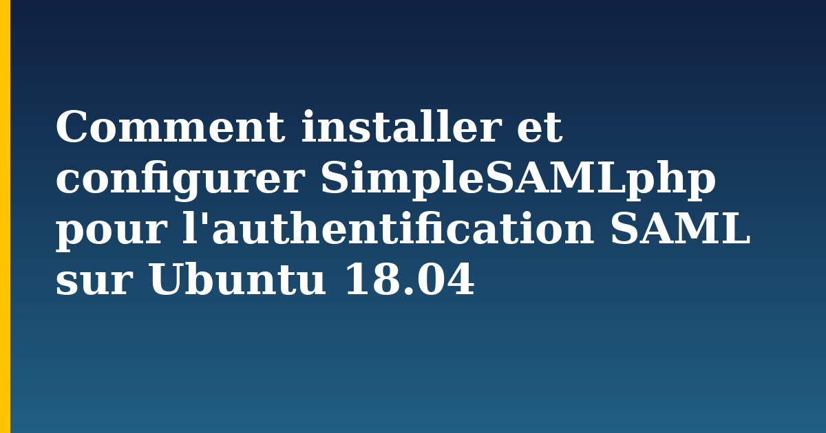 Comment installer et configurer SimpleSAMLphp pour l’authentification SAML sur Ubuntu 18.04