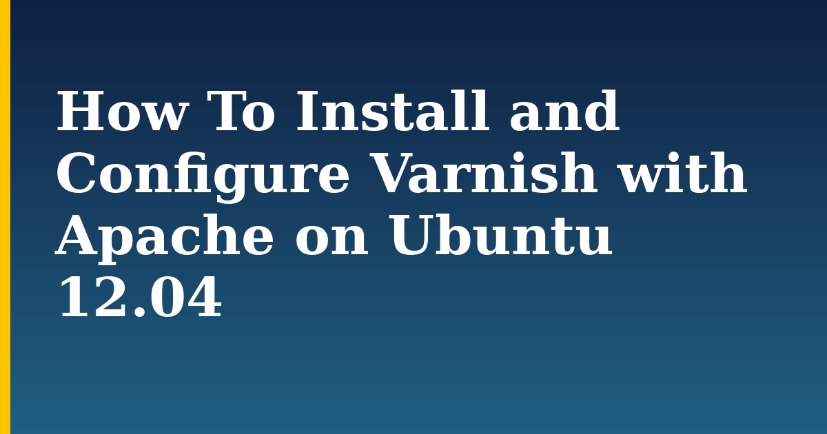 How To Install and Configure Varnish with Apache on Ubuntu 12.04 — step-by-step Linux tutorial on Progressive Robot