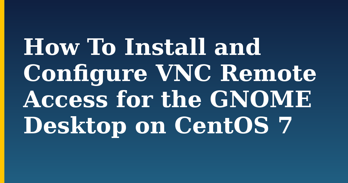 How To Install and Configure VNC Remote Access for the GNOME Desktop on CentOS 7