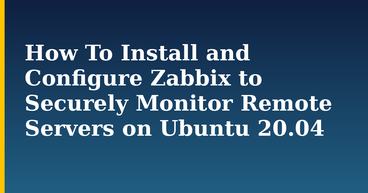 How To Install and Configure Zabbix to Securely Monitor Remote Servers on Ubuntu 20.04