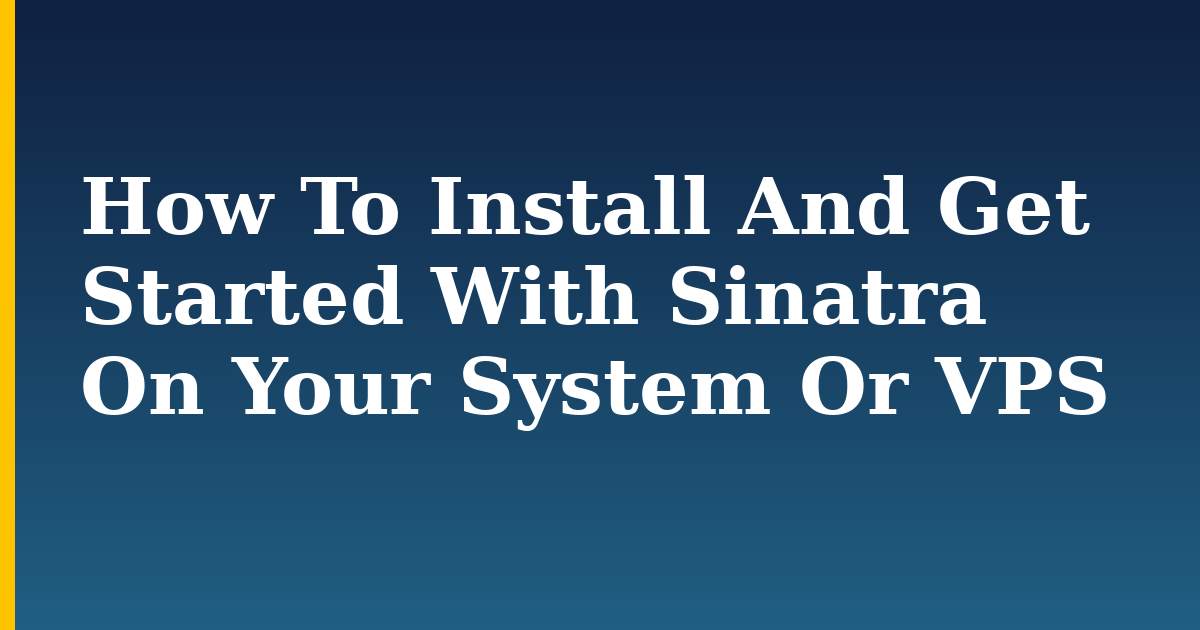 How To Install And Get Started With Sinatra On Your System Or VPS