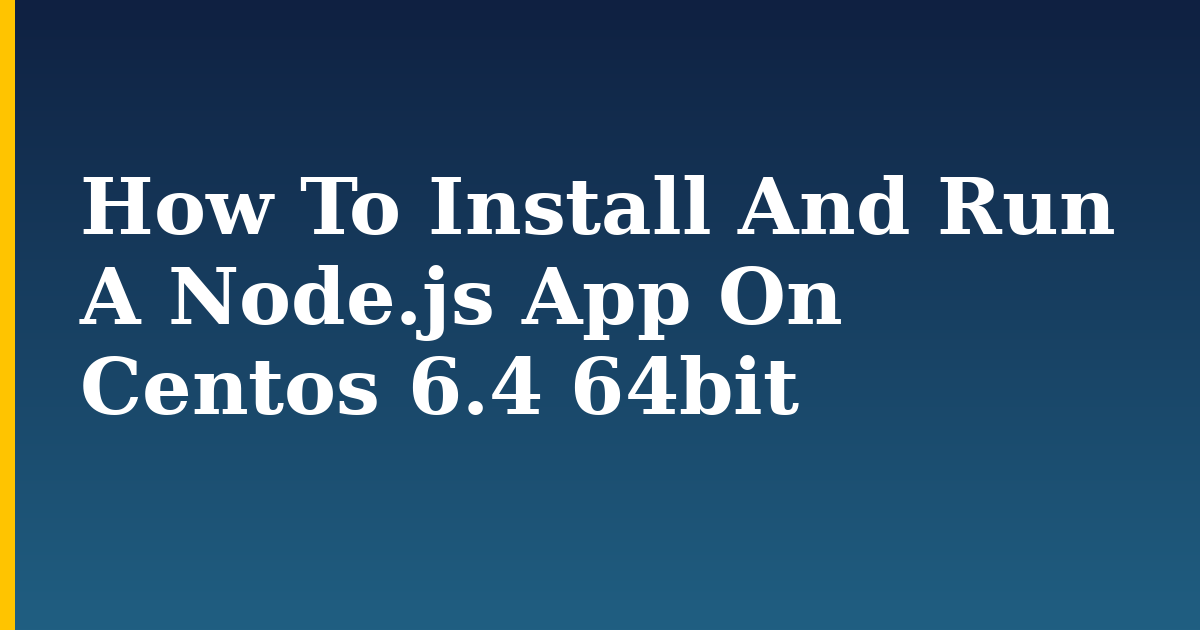 How To Install And Run A Node.js App On Centos 6.4 64bit