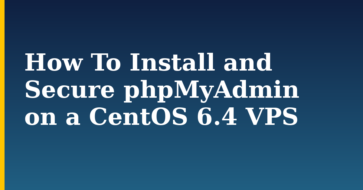 How To Install and Secure phpMyAdmin on a CentOS 6.4 VPS — step-by-step Linux tutorial on Progressive Robot