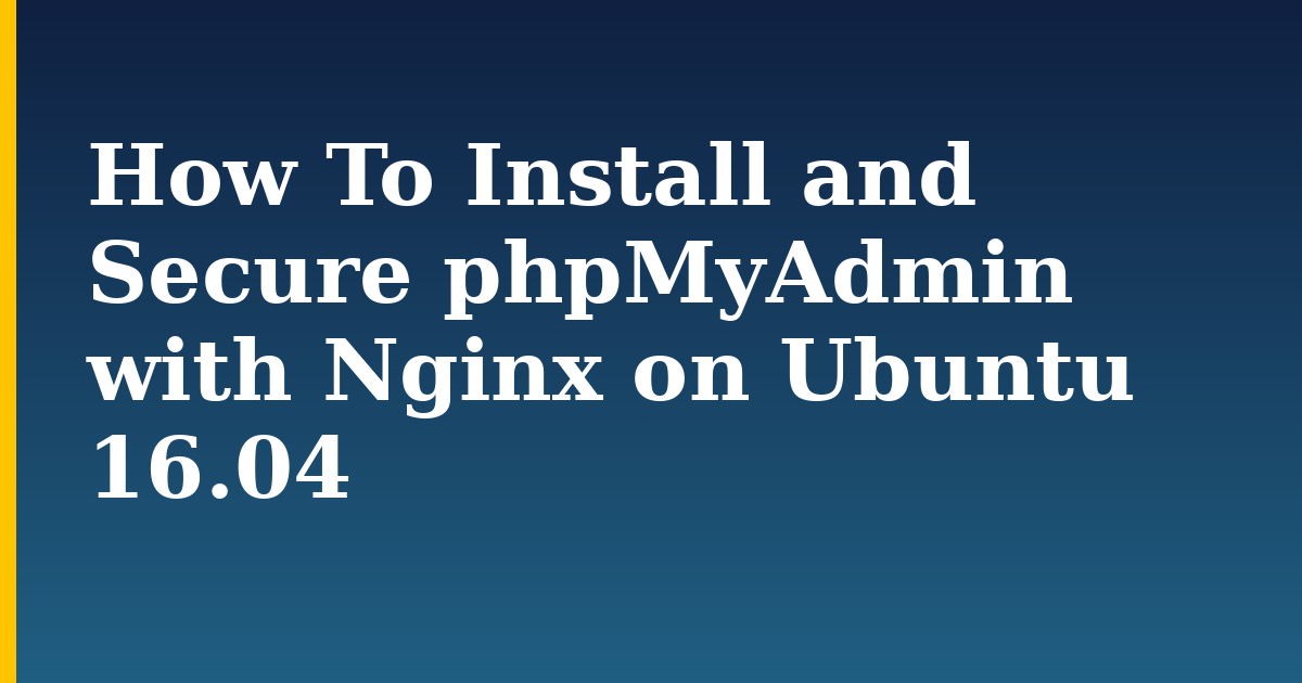 How To Install and Secure phpMyAdmin with Nginx on Ubuntu 16.04