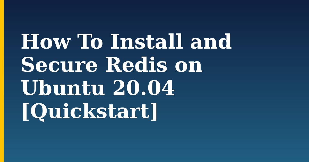 How To Install and Secure Redis on Ubuntu 20.04 [Quickstart]