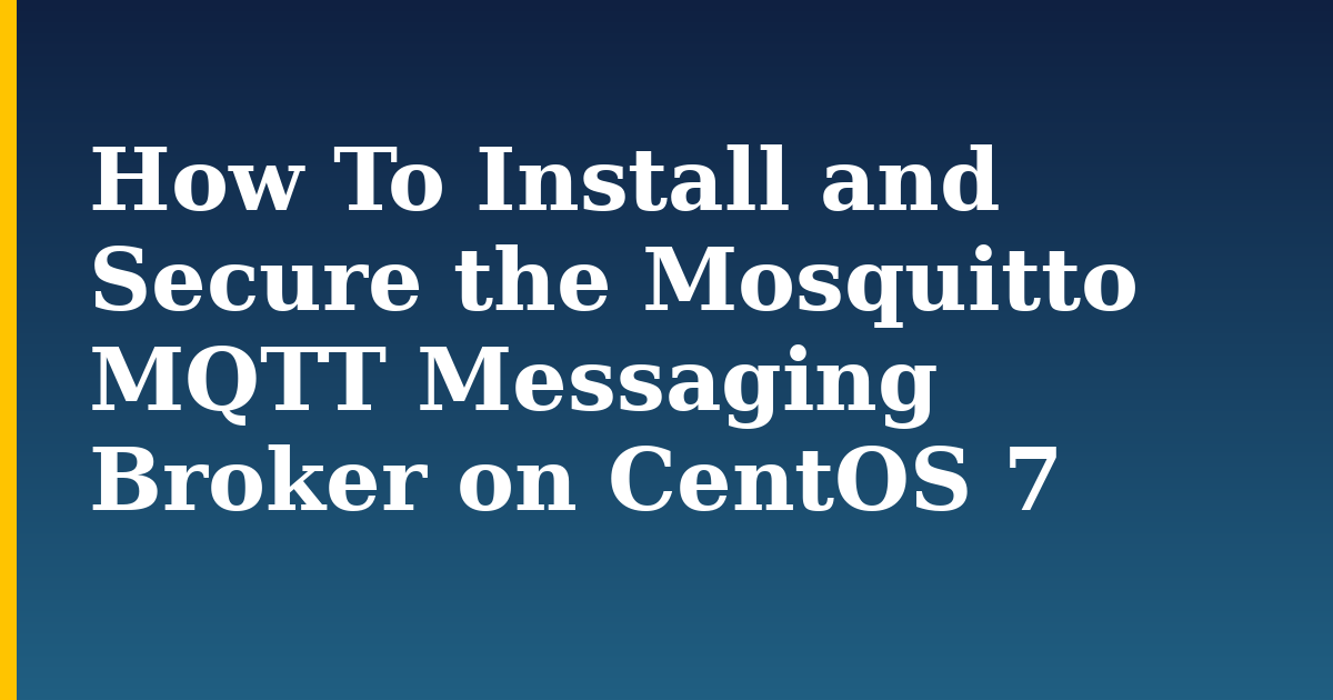 How To Install and Secure the Mosquitto MQTT Messaging Broker on CentOS 7