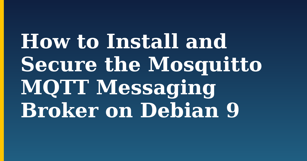 How to Install and Secure the Mosquitto MQTT Messaging Broker on Debian 9 — step-by-step Linux tutorial on Progressive Robot