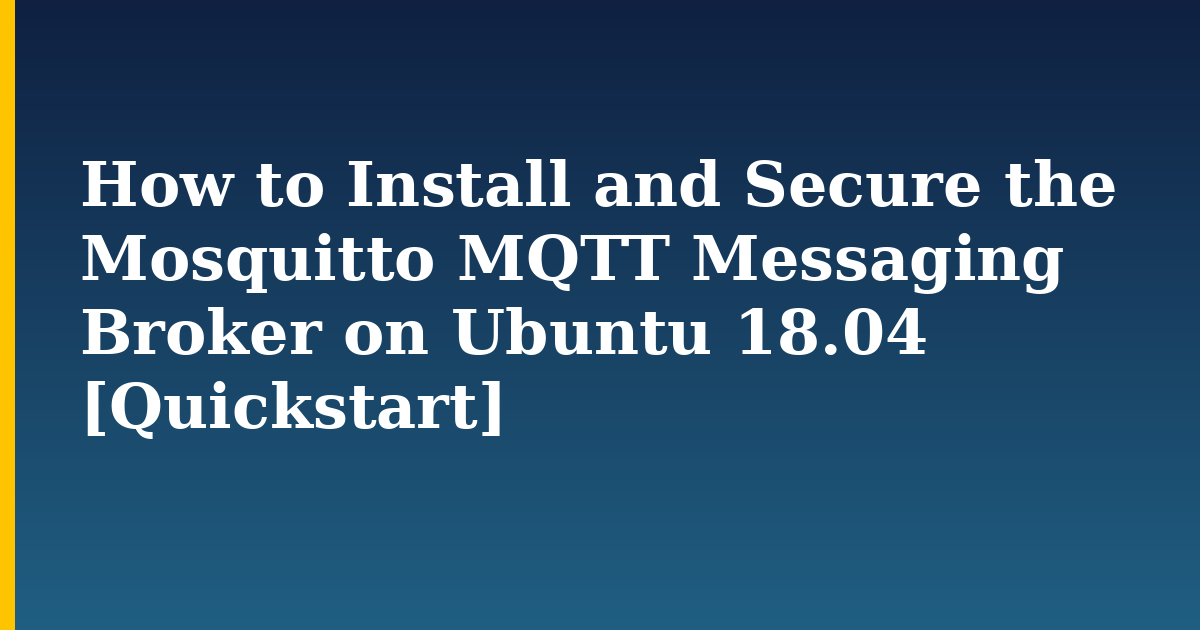 How to Install and Secure the Mosquitto MQTT Messaging Broker on Ubuntu 18.04 [Quickstart] — step-by-step Linux tutorial on Progressive Robot