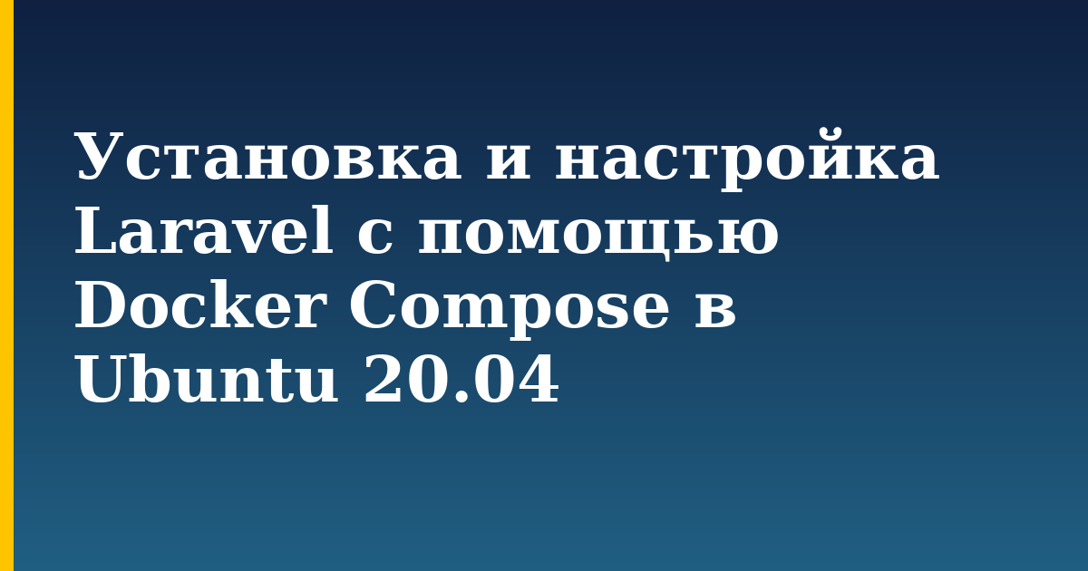 Установка и настройка Laravel с помощью Docker Compose в Ubuntu 20.04 — step-by-step Docker tutorial on Progressive Robot