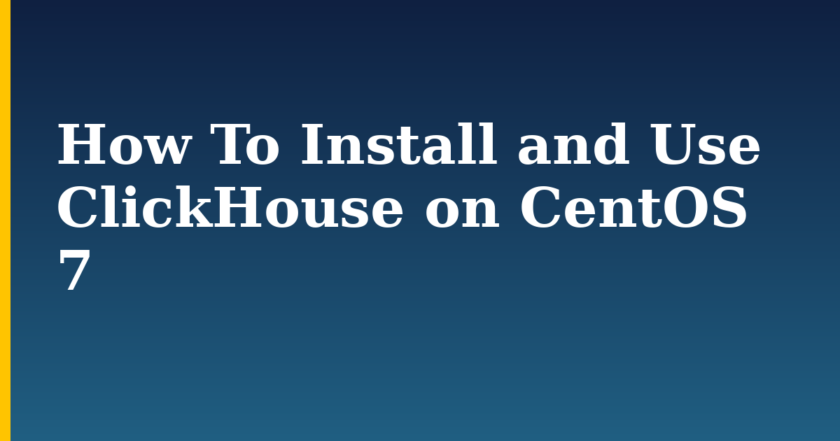 How To Install and Use ClickHouse on CentOS 7 — step-by-step Linux tutorial on Progressive Robot