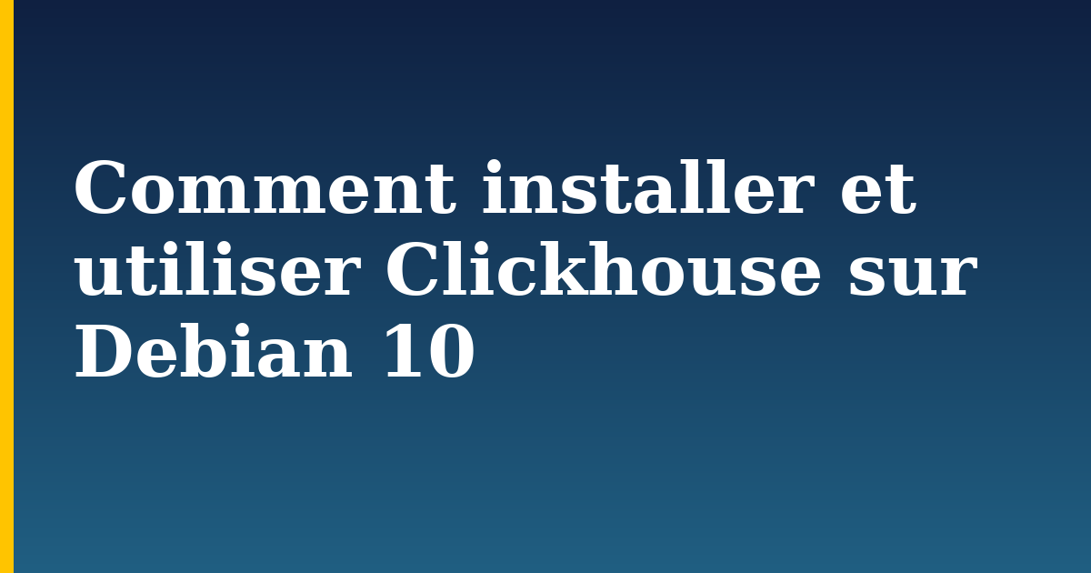Comment installer et utiliser Clickhouse sur Debian 10
