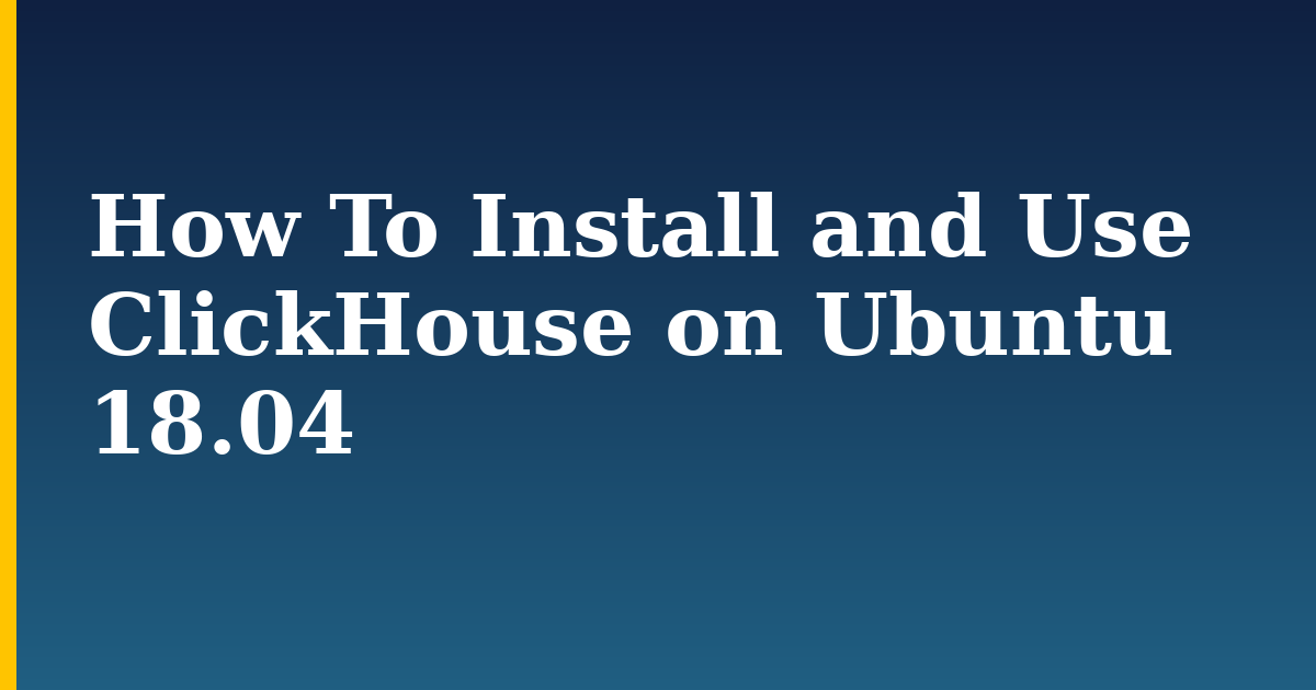 How To Install and Use ClickHouse on Ubuntu 18.04
