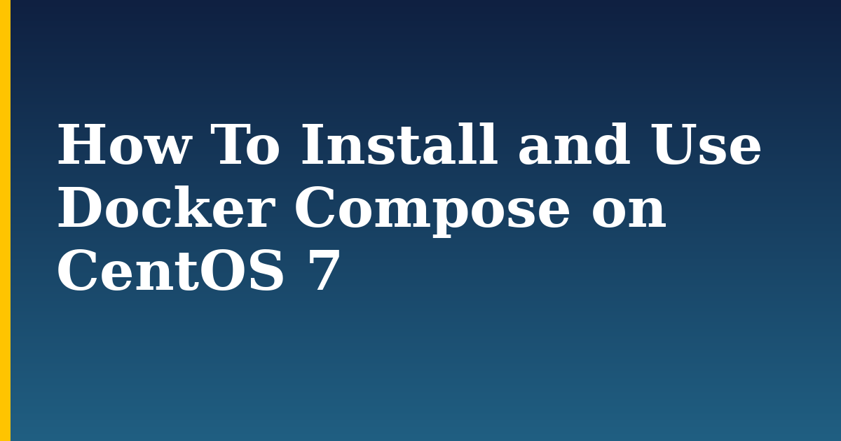 How To Install and Use Docker Compose on CentOS 7 — step-by-step Docker tutorial on Progressive Robot