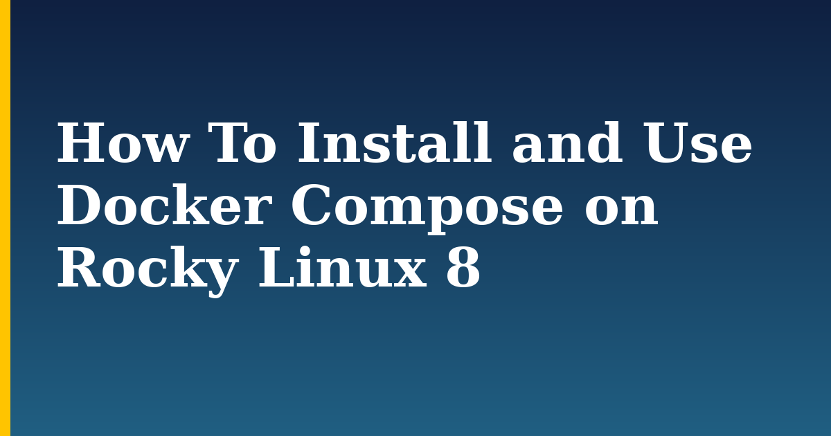 How To Install and Use Docker Compose on Rocky Linux 8
