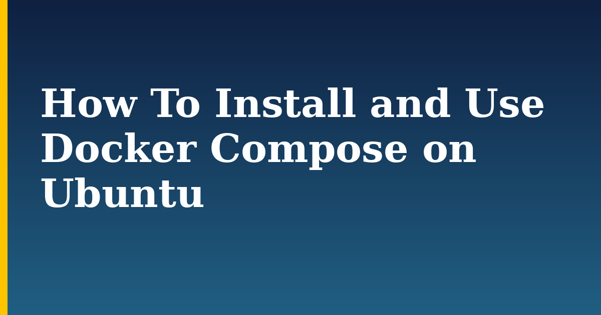 How To Install and Use Docker Compose on Ubuntu