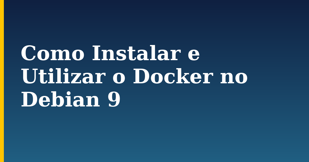 Como Instalar e Utilizar o Docker no Debian 9 — step-by-step Docker tutorial on Progressive Robot