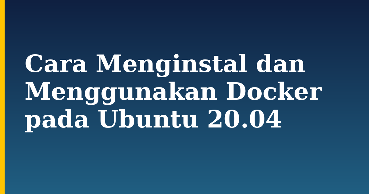 Cara Menginstal dan Menggunakan Docker pada Ubuntu 20.04