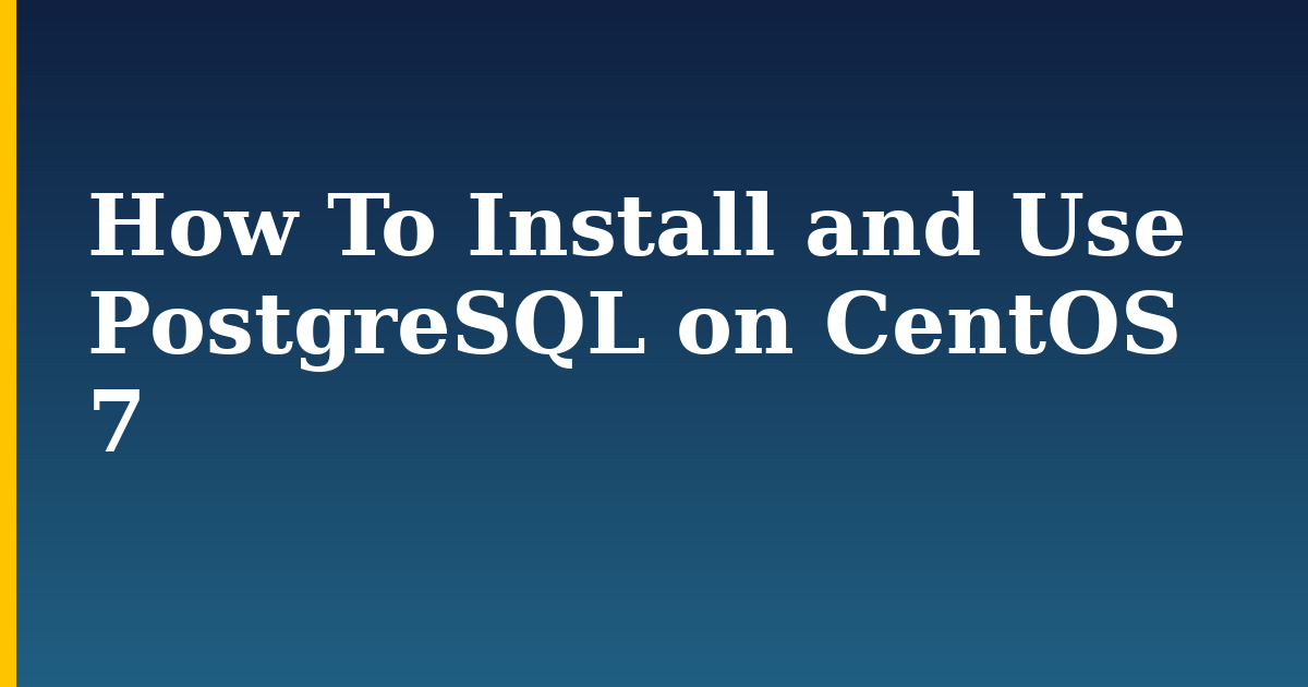 How To Install and Use PostgreSQL on CentOS 7