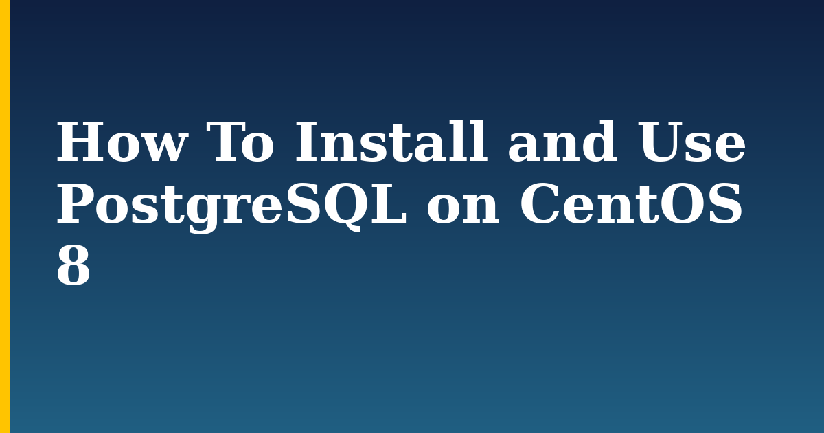 How To Install and Use PostgreSQL on CentOS 8